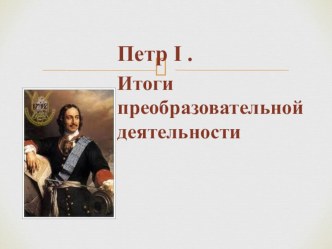 Презентация по истории России на тему  Петр I Итоги преобразовательной деятельности ( 7 класс)