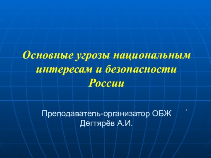 Основные угрозы национальным интересам и безопасности России  Преподаватель-организатор ОБЖ Дегтярёв А.И.