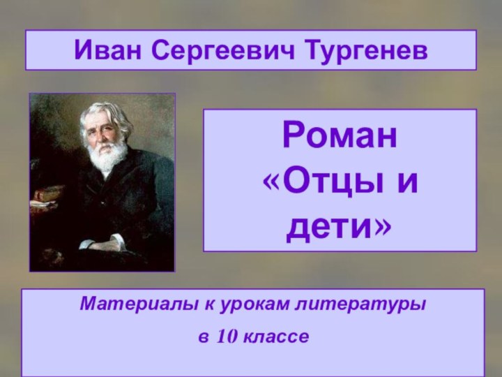 Роман  «Отцы и дети»Иван Сергеевич ТургеневМатериалы к урокам литературы в 10 классе