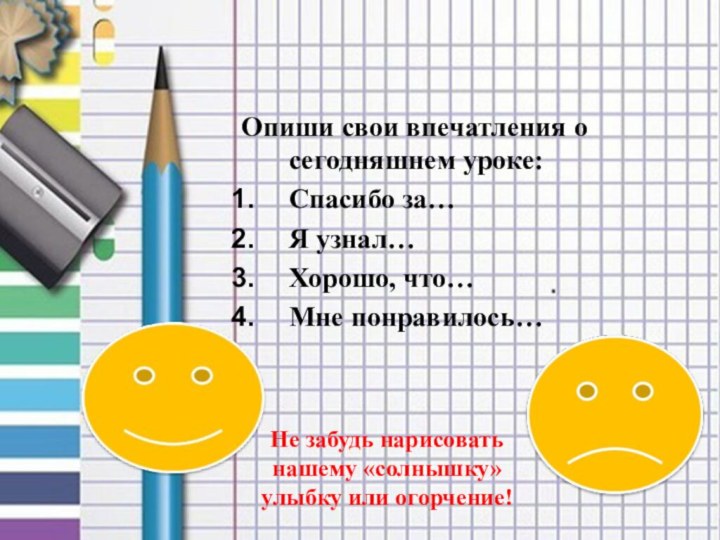 Опиши свои впечатления о сегодняшнем уроке:Спасибо за…Я узнал…Хорошо, что…Мне понравилось…Не забудь нарисовать