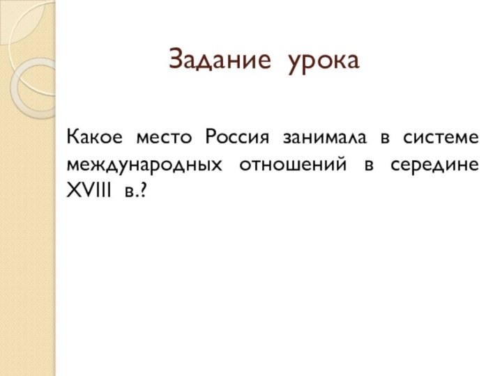 Задание урокаКакое место Россия занимала в системе международных отношений в середине XVIII в.?