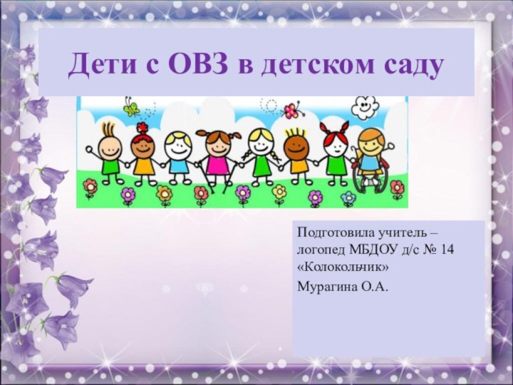 Дети с ОВЗ в детском садуПодготовила учитель – логопед МБДОУ д/с №