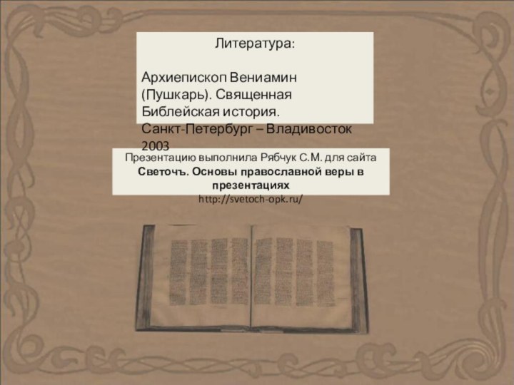 Презентацию выполнила Рябчук С.М. для сайтаСветочъ. Основы православной веры в презентацияхhttp://svetoch-opk.ru/Литература:Архиепископ Вениамин