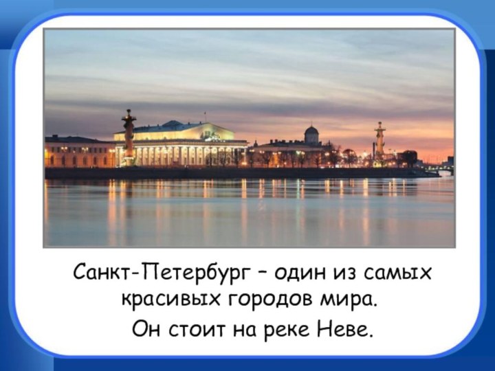 Санкт-Петербург – один из самых красивых городов мира. 	Он стоит на реке Неве.