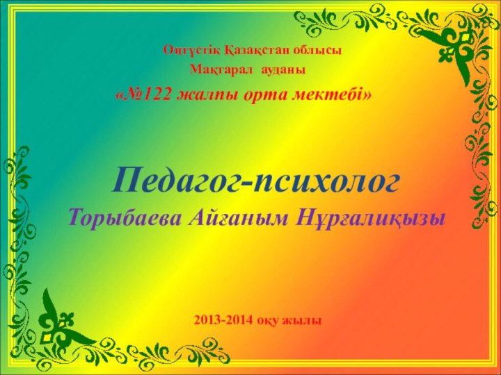 Педагог-психолог Торыбаева Айғаным Нұрғалиқызы    Оңтүстік Қазақстан облысы