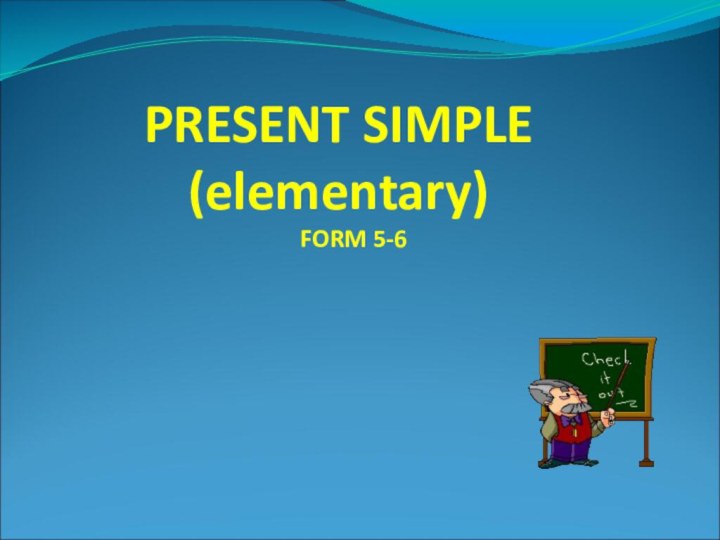 PRESENT SIMPLE (elementary)         FORM 5-6