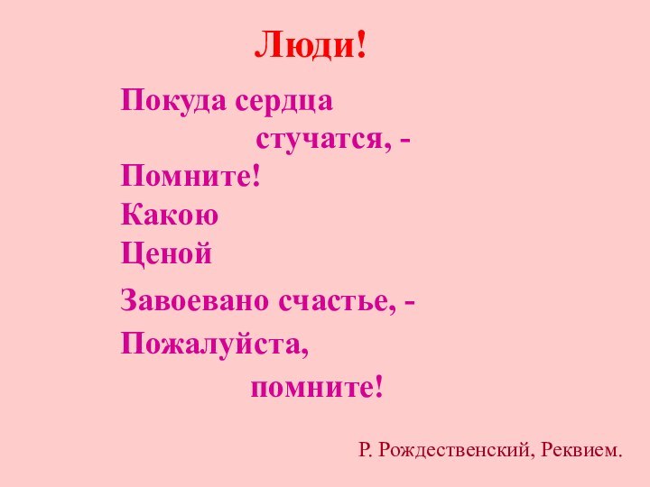 Люди!Покуда сердцастучатся, -Помните! Какою ЦенойЗавоевано счастье, -Пожалуйста,помните!Р. Рождественский, Реквием.