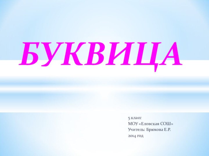 5 классМОУ «Еловская СОШ»Учитель: Брюхова Е.Р.2014 годБУКВИЦА