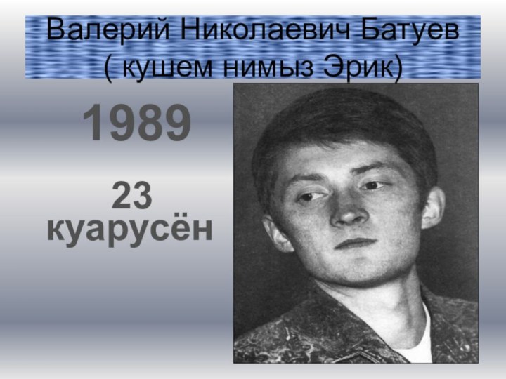 Валерий Николаевич Батуев  ( кушем нимыз Эрик)1989 куарусён23