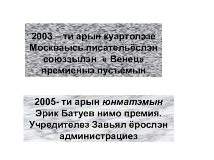 2005- ти арын юнматэмын Эрик Батуев нимо премия. Учредителез Завьял ёрослэн администрациез2003