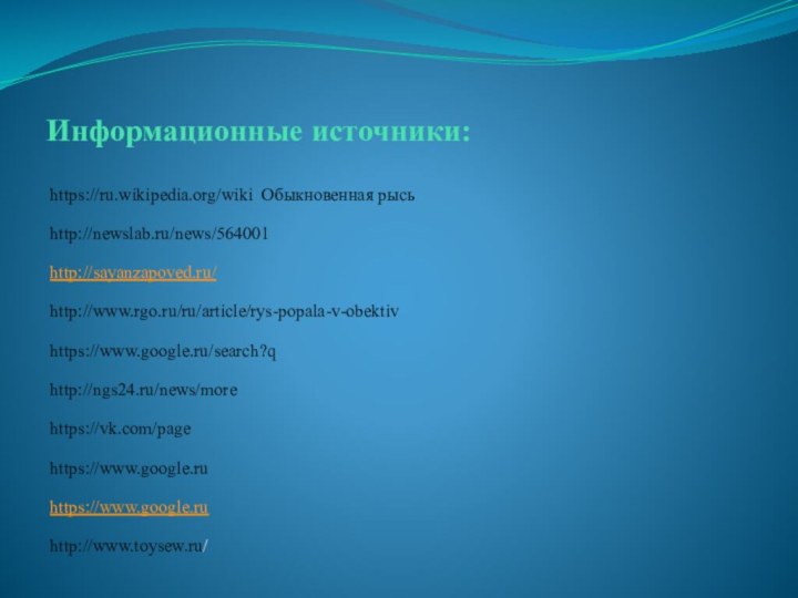 Информационные источники:https://ru.wikipedia.org/wiki Обыкновенная рысьhttp://newslab.ru/news/564001http://sayanzapoved.ru/http://www.rgo.ru/ru/article/rys-popala-v-obektivhttps://www.google.ru/search?qhttp://ngs24.ru/news/morehttps://vk.com/pagehttps://www.google.ruhttps://www.google.ruhttp://www.toysew.ru/