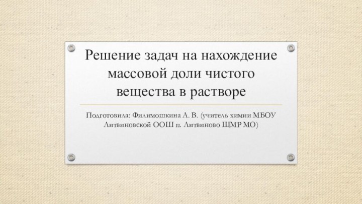 Решение задач на нахождение массовой доли чистого вещества в раствореПодготовила: Филимошкина А.