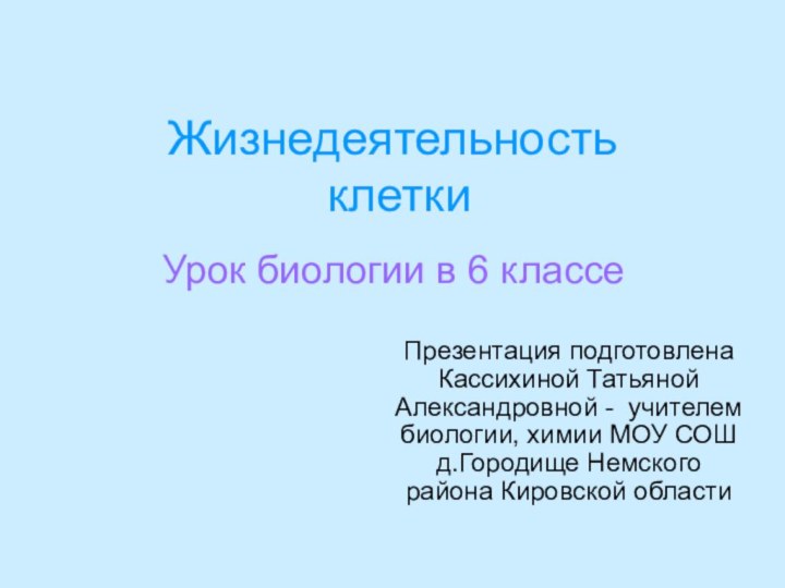 Жизнедеятельность   клеткиПрезентация подготовлена Кассихиной Татьяной Александровной - учителем биологии, химии