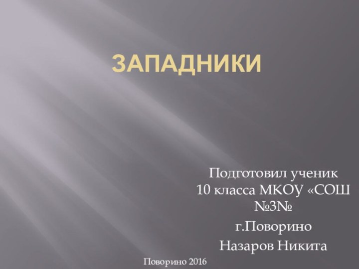 ЗападникиПодготовил ученик  10 класса МКОУ «СОШ №3№г.ПовориноНазаров НикитаПоворино 2016