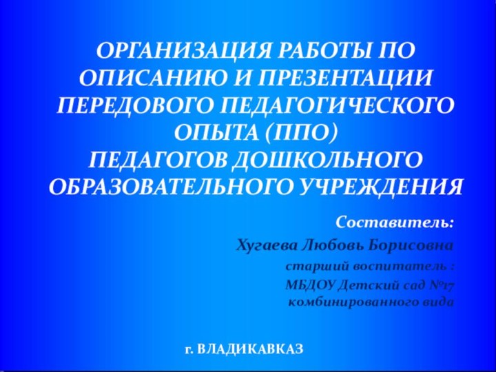 ОРГАНИЗАЦИЯ РАБОТЫ ПО ОПИСАНИЮ И ПРЕЗЕНТАЦИИ ПЕРЕДОВОГО ПЕДАГОГИЧЕСКОГО ОПЫТА (ППО) ПЕДАГОГОВ ДОШКОЛЬНОГО