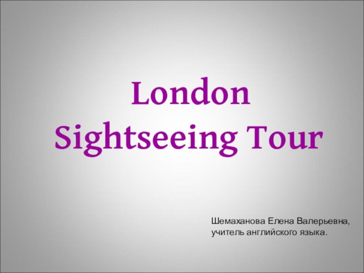 London Sightseeing TourШемаханова Елена Валерьевна, учитель английского языка.