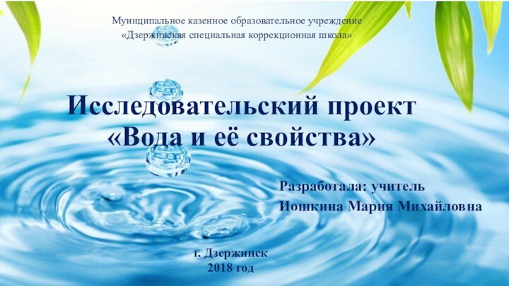 Исследовательский проект  «Вода и её свойства»Муниципальное казенное образовательное учреждение«Дзержинская специальная коррекционная