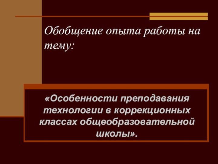 Обобщение опыта работы на тему:«Особенности преподавания технологии в коррекционных классах общеобразовательной школы».