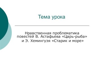 Презентация к уроку по литературе на тему Нравственная проблематика повестей В. Астафьева Царь-рыба и Э. Хемингуэя Старик и море (11 класс)