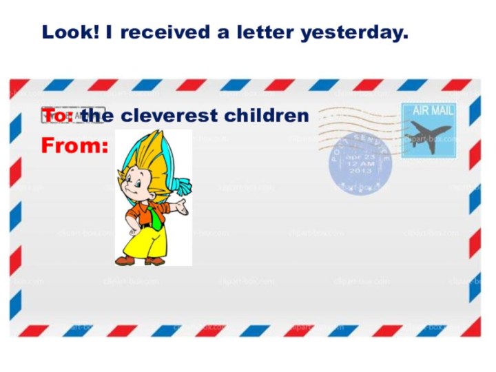 From:To: the cleverest childrenLook! I received a letter yesterday.