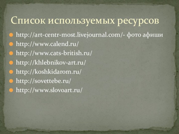 http://art-centr-most.livejournal.com/- фото афишиhttp://www.calend.ru/http://www.cats-british.ru/http://khlebnikov-art.ru/http://koshkidarom.ru/http://sovettebe.ru/http://www.slovoart.ru/Список используемых ресурсов