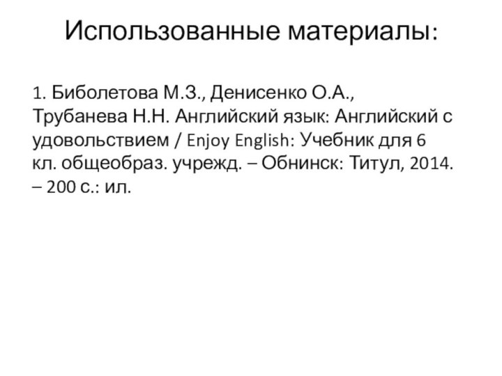 Использованные материалы: 1. Биболетова М.З., Денисенко О.А., Трубанева Н.Н. Английский язык: Английский