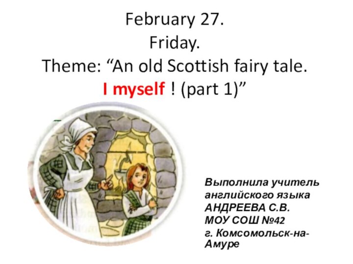 February 27. Friday. Theme: “An old Scottish fairy tale.  I myself