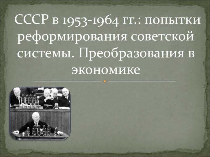 СССР в 1953-1964 гг.: попытки реформирования советской системы. Преобразования в экономике