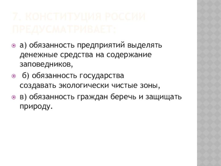 7. КОНСТИТУЦИЯ РОССИИ ПРЕДУСМАТРИВАЕТ:а) обязанность предприятий выделять денежные средства на содержание заповедников,