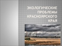 Презентация по природе и экологии Красноярского края на тему: Экологические проблемы в Красноярском крае (7 класс)