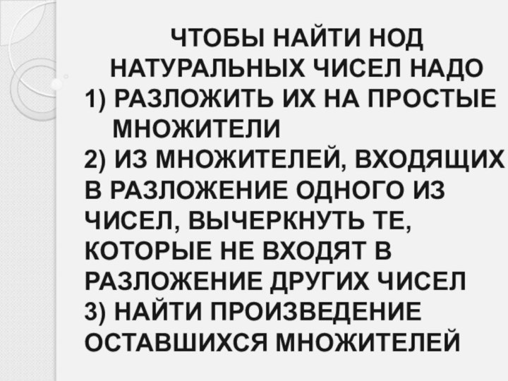 ЧТОБЫ НАЙТИ НОД НАТУРАЛЬНЫХ ЧИСЕЛ НАДО1) РАЗЛОЖИТЬ ИХ НА ПРОСТЫЕ  МНОЖИТЕЛИ2)