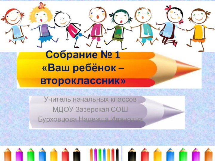 Собрание № 1  «Ваш ребёнок – второклассник» Учитель начальных классовМДОУ Зазерская СОШБурховцова Надежда Ивановна