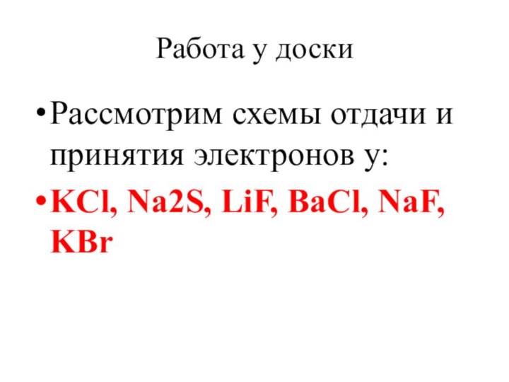 Работа у доскиРассмотрим схемы отдачи и принятия электронов у:KCl, Na2S, LiF, BaCl, NaF, KBr