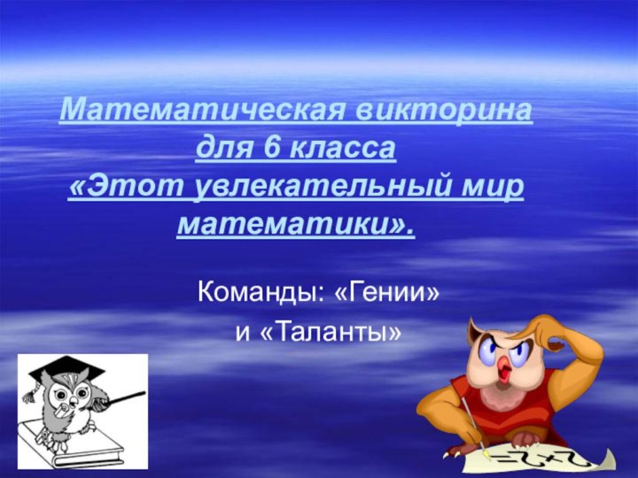 Математическая викторина для 6 класса «Этот увлекательный мир математики».Команды: «Гении» и «Таланты»