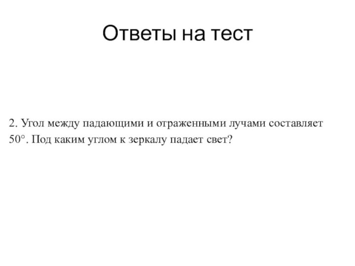 Ответы на тест2. Угол между падающими и отраженными лучами составляет 50°. Под