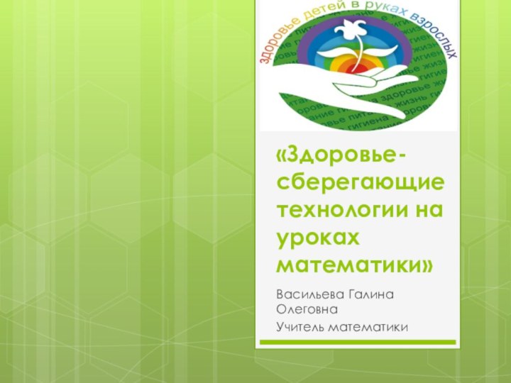 «Здоровье-сберегающие технологии на уроках математики»Васильева Галина ОлеговнаУчитель математики