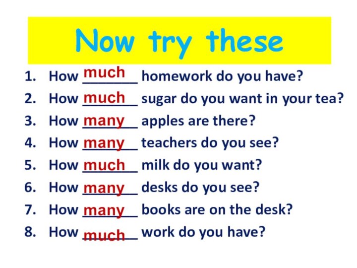 Now try theseHow _______ homework do you have?How _______ sugar do you