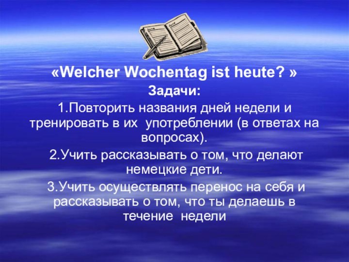 «Welcher Wochentag ist heute? » Задачи: 1.Повторить названия дней недели и тренировать