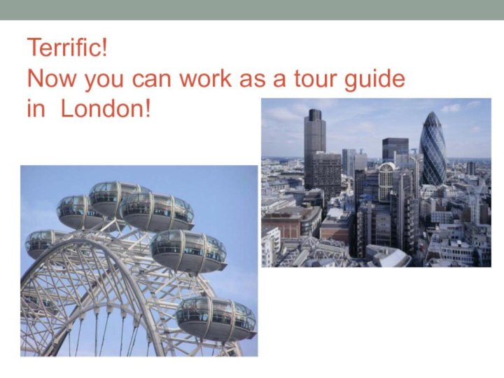 Terrific!  Now you can work as a tour guide  in London!