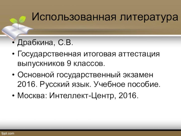 Использованная литератураДрабкина, С.В.Государственная итоговая аттестация выпускников 9 классов.Основной государственный экзамен 2016. Русский