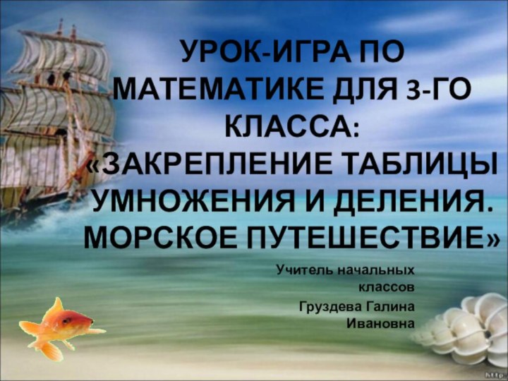 УРОК-ИГРА ПО МАТЕМАТИКЕ ДЛЯ 3-ГО КЛАССА: «ЗАКРЕПЛЕНИЕ ТАБЛИЦЫ УМНОЖЕНИЯ И ДЕЛЕНИЯ. МОРСКОЕ