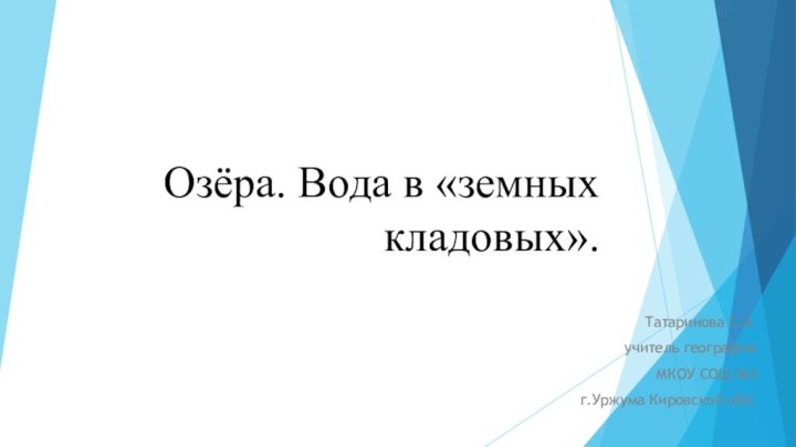 Озёра. Вода в «земных кладовых».Татаринова С.А. учитель географии МКОУ СОШ №3 г.Уржума Кировской обл.