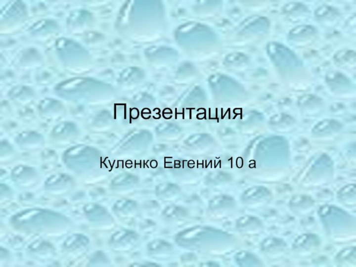 ПрезентацияКуленко Евгений 10 а