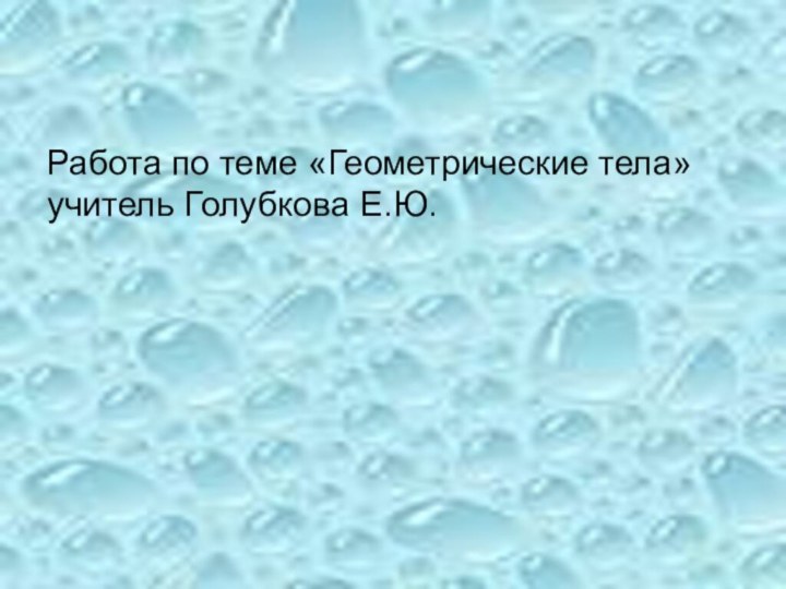 Работа по теме «Геометрические тела» учитель Голубкова Е.Ю.