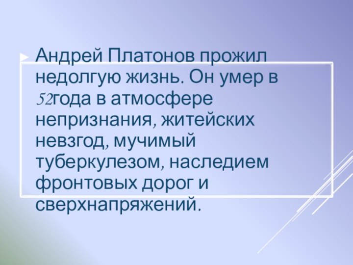 Андрей Платонов прожил недолгую жизнь. Он умер в 52года в атмосфере непризнания,