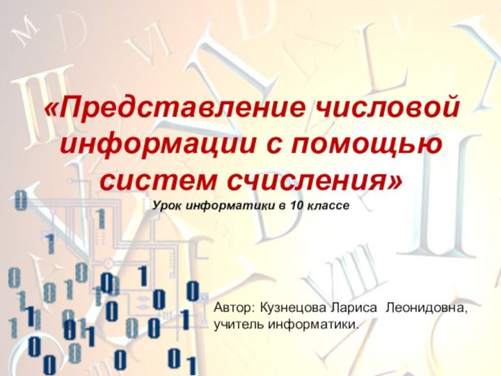 Автор: Кузнецова Лариса Леонидовна, учитель информатики. «Представление числовой информации с помощью систем