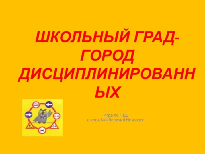 ШКОЛЬНЫЙ ГРАД- ГОРОД ДИСЦИПЛИНИРОВАННЫХИгра по ПДДшкола №8 Великий Новгород