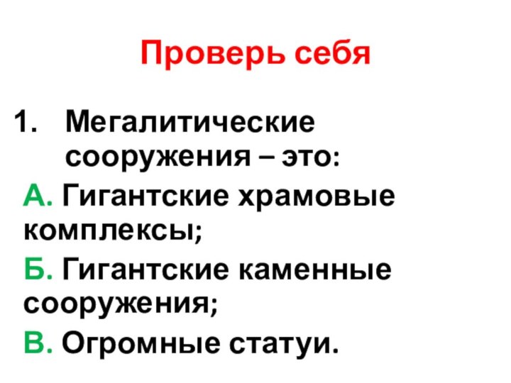 Проверь себяМегалитические сооружения – это:А. Гигантские храмовые комплексы;Б. Гигантские каменные сооружения;В. Огромные статуи.