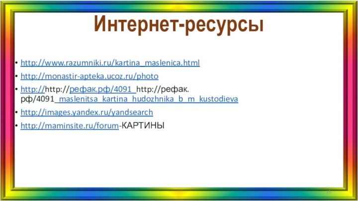 Интернет-ресурсыhttp://www.razumniki.ru/kartina_maslenica.htmlhttp://monastir-apteka.ucoz.ru/photohttp://http://рефак.рф/4091_http://рефак.рф/4091_maslenitsa_kartina_hudozhnika_b_m_kustodievahttp://images.yandex.ru/yandsearchhttp://maminsite.ru/forum-КАРТИНЫ