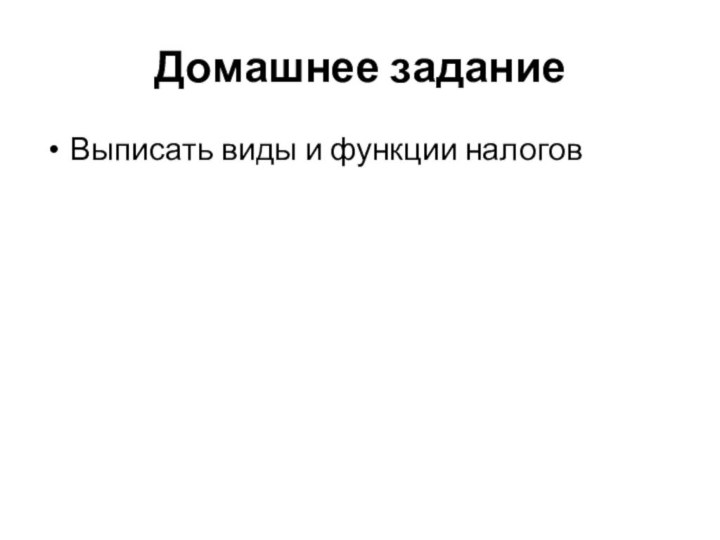 Домашнее заданиеВыписать виды и функции налогов